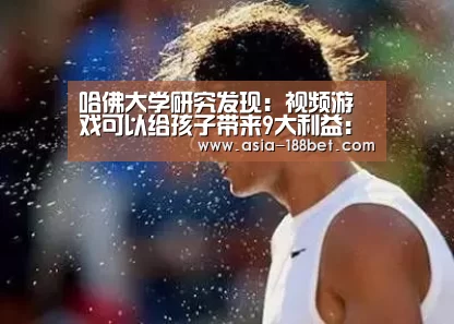 哈佛大学研究发现:视频游戏可以给孩子带来9大利益:金宝博188(图2) 金宝博188