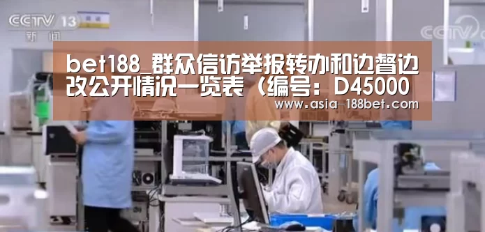 bet188_群众信访举报转办和边督边改公开情况一览表(编号:D450000201806120067、D450000201806120(图1) 金宝博