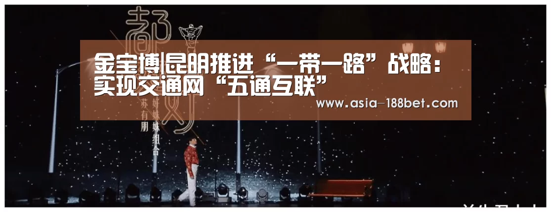 金宝博|昆明推进“一带一路”战略:实现交通网“五通互联”(图2) 金宝博